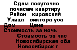 Сдам посуточно ,почасам квартиру › Район ­ кировский › Улица ­ виктора уса › Дом ­ 2 › Цена ­ 1000-1200 › Стоимость за ночь ­ 1000-1200 › Стоимость за час ­ 200 - Новосибирская обл., Новосибирск г. Недвижимость » Квартиры аренда посуточно   . Новосибирская обл.,Новосибирск г.